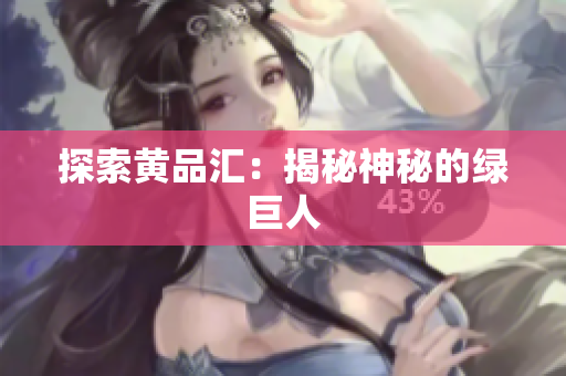 探索黄品汇：揭秘神秘的绿巨人