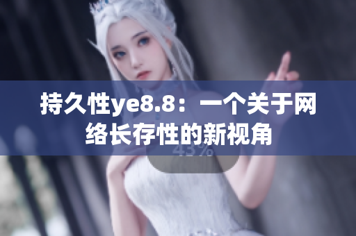 持久性ye8.8：一个关于网络长存性的新视角