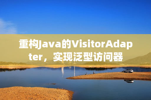 重构Java的VisitorAdapter，实现泛型访问器