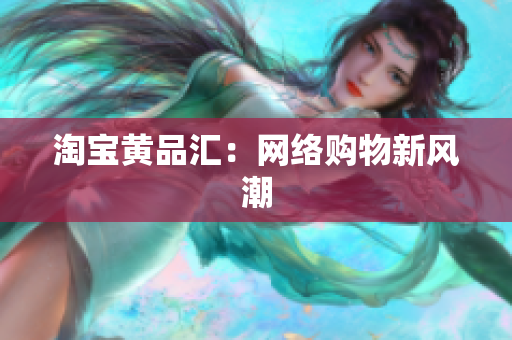淘宝黄品汇：网络购物新风潮
