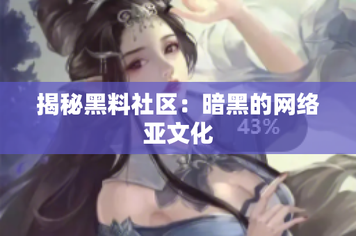 揭秘黑料社区：暗黑的网络亚文化