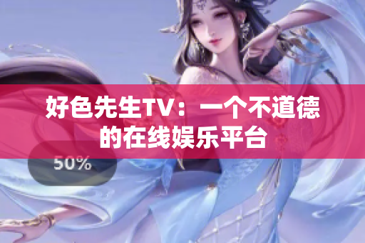 好色先生TV：一个不道德的在线娱乐平台