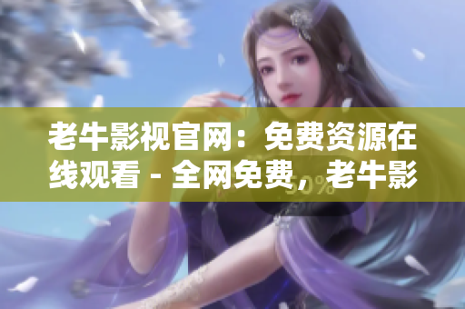 老牛影视官网：免费资源在线观看 - 全网免费，老牛影视任你观看