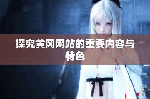 探究黄冈网站的重要内容与特色