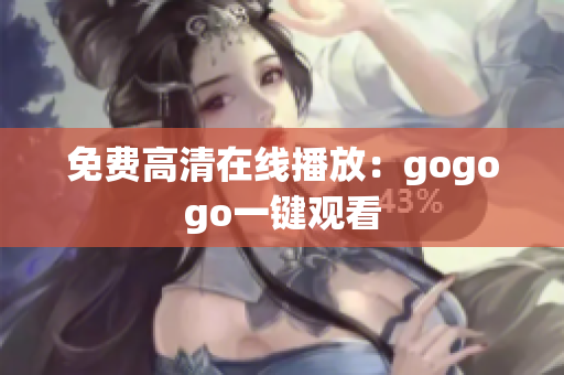 免费高清在线播放：gogogo一键观看