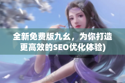 全新免费版九幺，为你打造更高效的SEO优化体验)