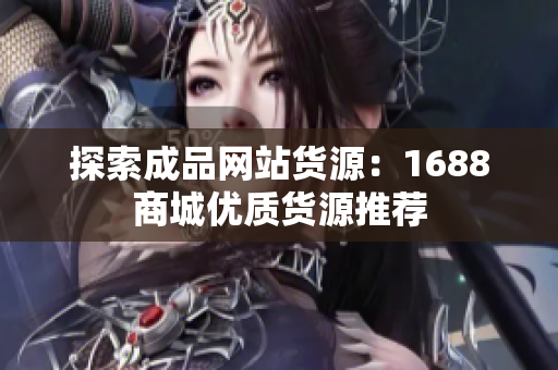 探索成品网站货源：1688商城优质货源推荐