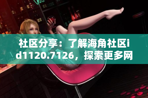 社区分享：了解海角社区id1120.7126，探索更多网络相关内容