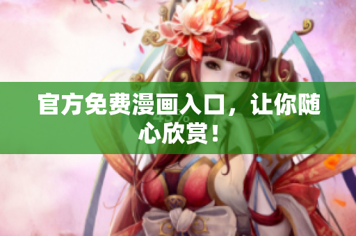 官方免费漫画入口，让你随心欣赏！