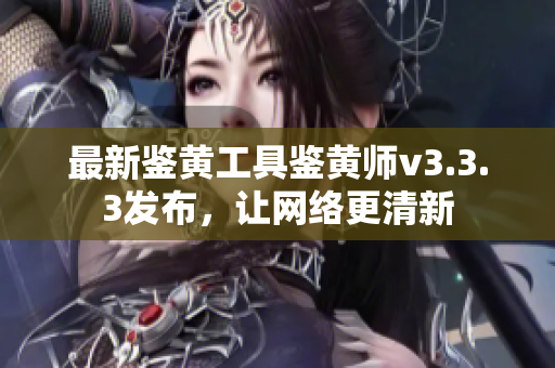 最新鉴黄工具鉴黄师v3.3.3发布，让网络更清新