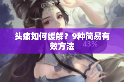 头痛如何缓解？9种简易有效方法