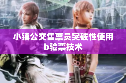 小镇公交售票员突破性使用b验票技术