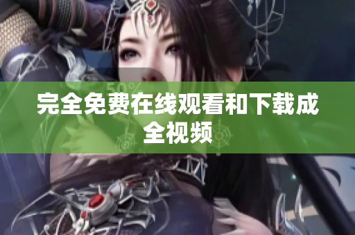 完全免费在线观看和下载成全视频