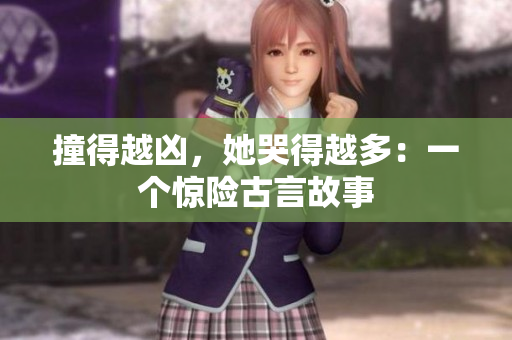 撞得越凶，她哭得越多：一个惊险古言故事