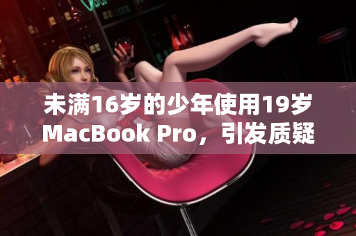 未满16岁的少年使用19岁MacBook Pro，引发质疑
