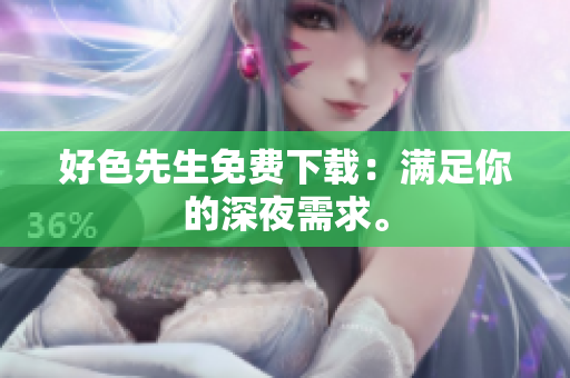 好色先生免费下载：满足你的深夜需求。