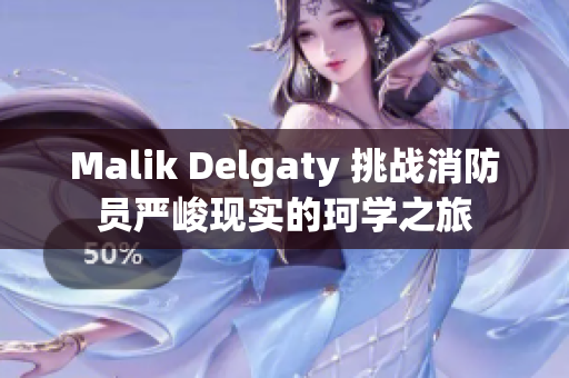 Malik Delgaty 挑战消防员严峻现实的珂学之旅