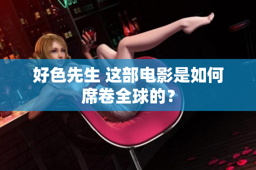 好色先生 这部电影是如何席卷全球的？