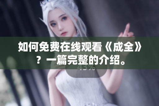如何免费在线观看《成全》？一篇完整的介绍。
