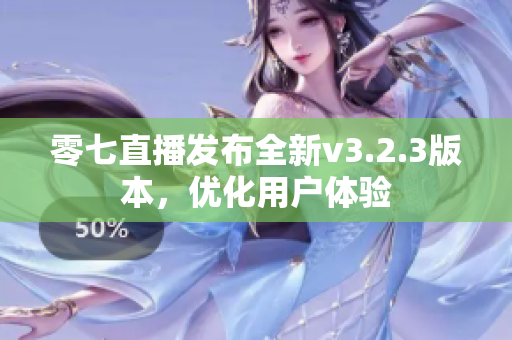 零七直播发布全新v3.2.3版本，优化用户体验