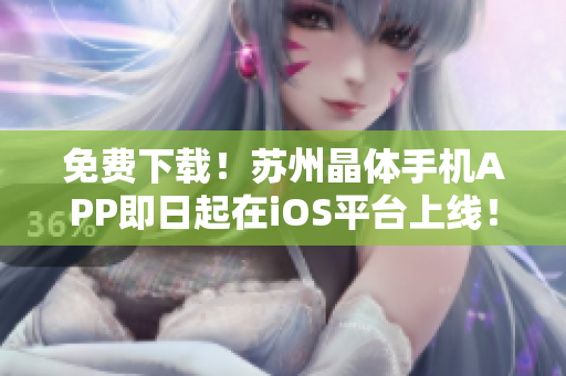 免费下载！苏州晶体手机APP即日起在iOS平台上线！