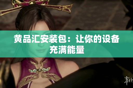 黄品汇安装包：让你的设备充满能量
