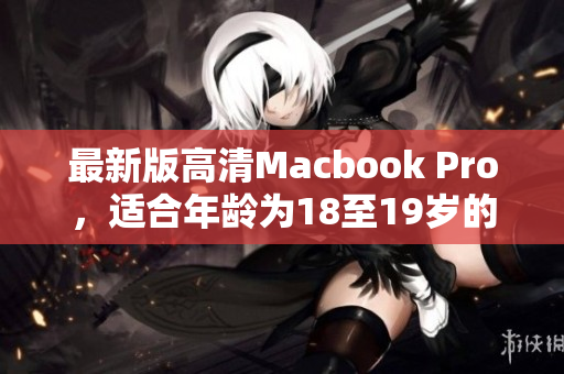 最新版高清Macbook Pro，适合年龄为18至19岁的使用者