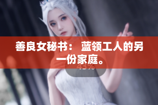 善良女秘书： 蓝领工人的另一份家庭。