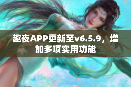 趣夜APP更新至v6.5.9，增加多项实用功能