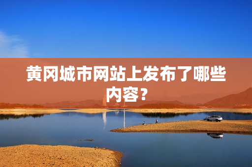 黄冈城市网站上发布了哪些内容？