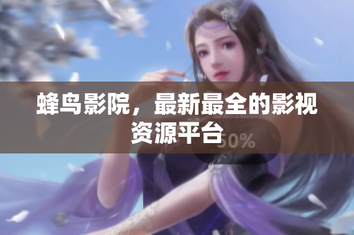 蜂鸟影院，最新最全的影视资源平台