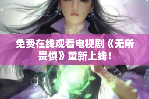 免费在线观看电视剧《无所畏惧》重新上线！