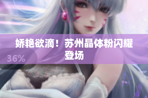 娇艳欲滴！苏州晶体粉闪耀登场