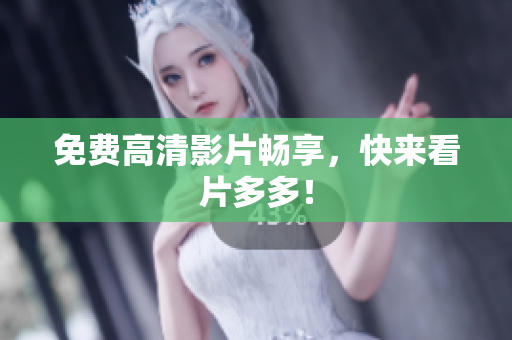 免费高清影片畅享，快来看片多多！