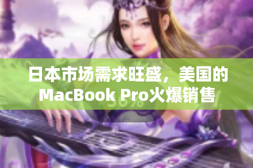 日本市场需求旺盛，美国的MacBook Pro火爆销售