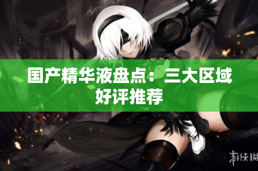 国产精华液盘点：三大区域好评推荐