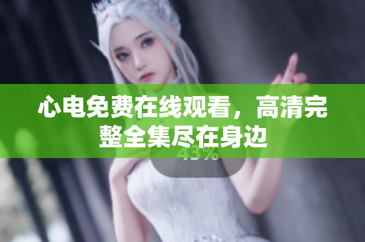 心电免费在线观看，高清完整全集尽在身边