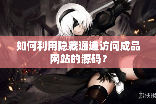 如何利用隐藏通道访问成品网站的源码？