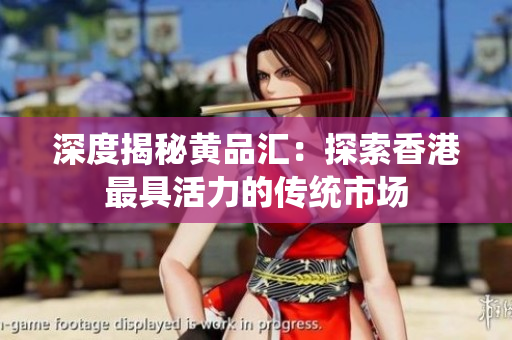 深度揭秘黄品汇：探索香港最具活力的传统市场
