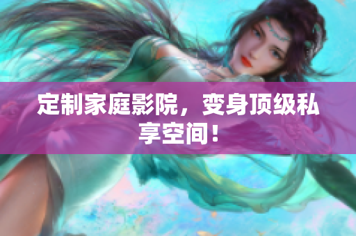 定制家庭影院，变身顶级私享空间！