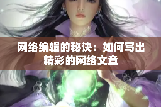网络编辑的秘诀：如何写出精彩的网络文章