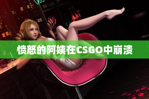 愤怒的阿姨在CSGO中崩溃
