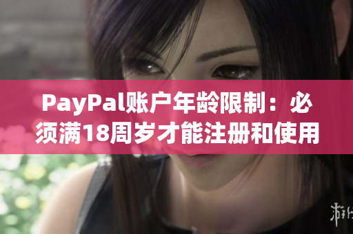 PayPal账户年龄限制：必须满18周岁才能注册和使用