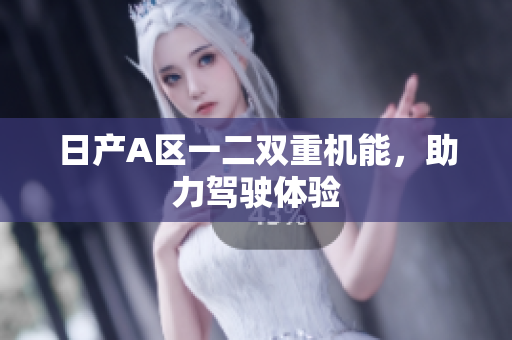 日产A区一二双重机能，助力驾驶体验