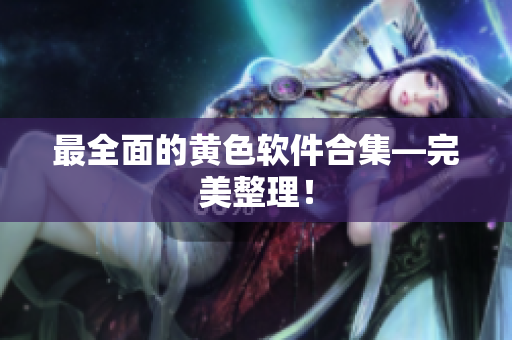 最全面的黄色软件合集—完美整理！