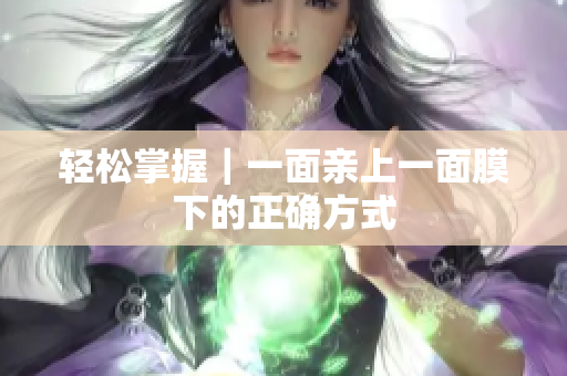 轻松掌握｜一面亲上一面膜下的正确方式