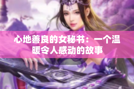 心地善良的女秘书：一个温暖令人感动的故事