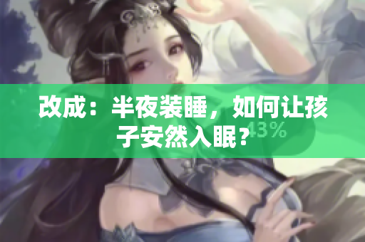 改成：半夜装睡，如何让孩子安然入眠？