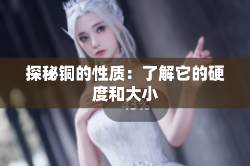 探秘铜的性质：了解它的硬度和大小