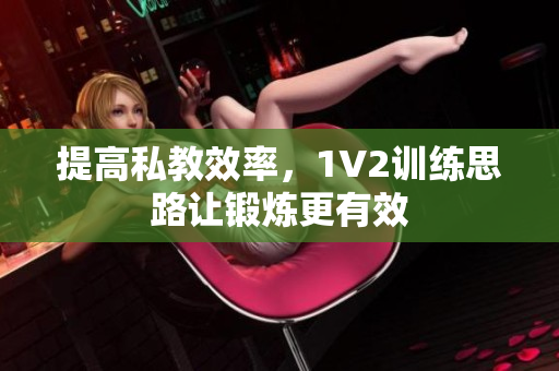 提高私教效率，1V2训练思路让锻炼更有效